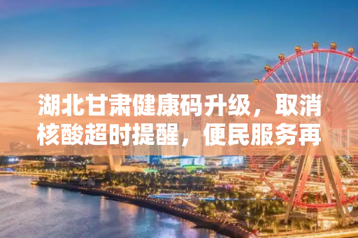 湖北甘肃健康码升级，取消核酸超时提醒，便民服务再升级,湖北甘肃健康码取消核酸超时提醒