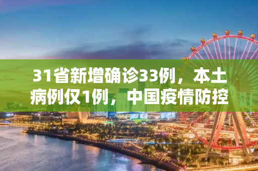 31省新增确诊33例，本土病例仅1例，中国疫情防控成效显著,31省新增确诊33例本土1例