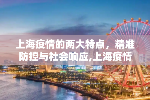 上海疫情的两大特点，精准防控与社会响应,上海疫情呈两大特点