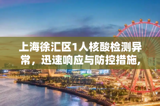 上海徐汇区1人核酸检测异常，迅速响应与防控措施,上海徐汇1人核酸异常