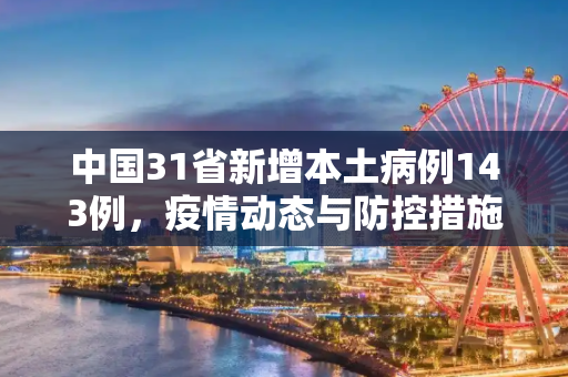 中国31省新增本土病例143例，疫情动态与防控措施,31省增本土143例