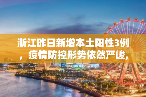 浙江昨日新增本土阳性3例，疫情防控形势依然严峻,浙江昨日新增本土阳性3例