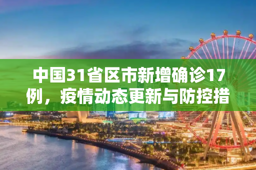 中国31省区市新增确诊17例，疫情动态更新与防控措施,31省区市新增确诊17例的简单介绍