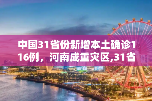 中国31省份新增本土确诊116例，河南成重灾区,31省份新增本土确诊116例河南56例