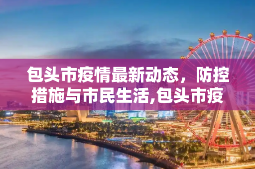包头市疫情最新动态，防控措施与市民生活,包头市疫情最新消息