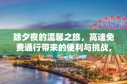 除夕夜的温馨之旅，高速免费通行带来的便利与挑战,除夕高速免费通行