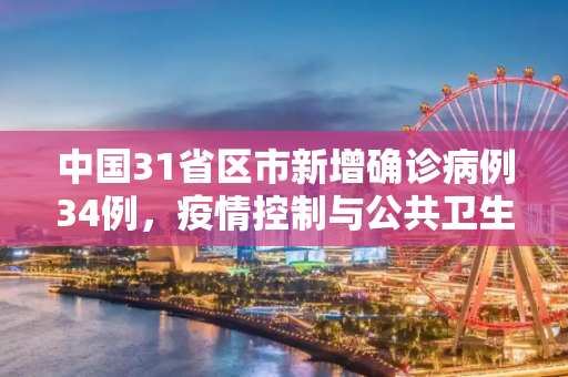 中国31省区市新增确诊病例34例，疫情控制与公共卫生的持续挑战,31省区市新增确诊病例34例