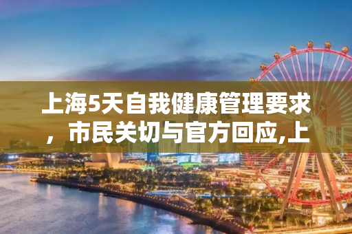 上海5天自我健康管理要求，市民关切与官方回应,上海回应5天自我健康管理要求