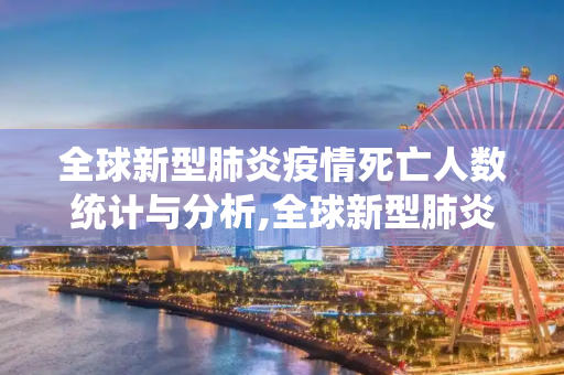 全球新型肺炎疫情死亡人数统计与分析,全球新型肺炎疫情死亡人数统计与分析