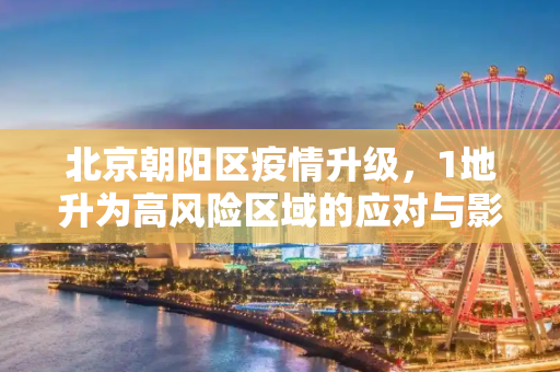 北京朝阳区疫情升级，1地升为高风险区域的应对与影响,北京朝阳区1地升为高风险