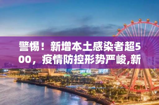 警惕！新增本土感染者超500，疫情防控形势严峻,新增本土感染者超500