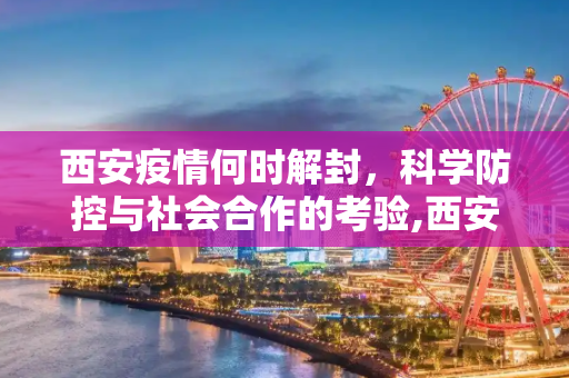 西安疫情何时解封，科学防控与社会合作的考验,西安疫情什么时候解封