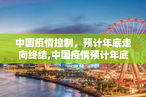 中国疫情控制，预计年底走向终结,中国疫情预计年底结束
