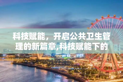 科技赋能，开启公共卫生管理的新篇章,科技赋能下的公共卫生管理新篇章