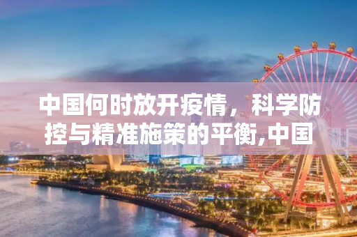 中国何时放开疫情，科学防控与精准施策的平衡,中国何时放开疫情