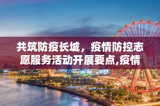 共筑防疫长城，疫情防控志愿服务活动开展要点,疫情防控志愿服务活动开展要点