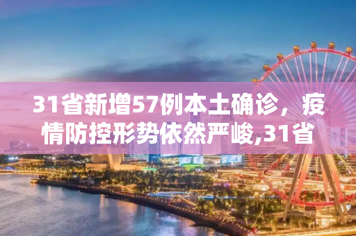 31省新增57例本土确诊，疫情防控形势依然严峻,31省增57例本土确诊