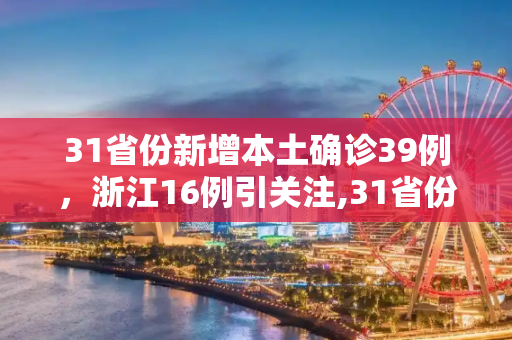31省份新增本土确诊39例，浙江16例引关注,31省份新增本土确诊39例浙江16例