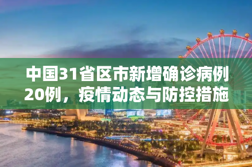 中国31省区市新增确诊病例20例，疫情动态与防控措施,31省区市新增确诊病例20例