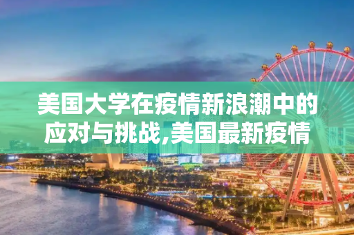 美国大学在疫情新浪潮中的应对与挑战,美国最新疫情大学