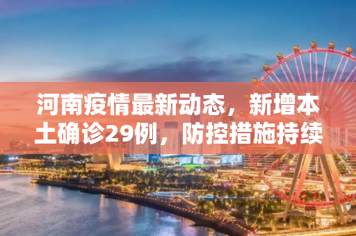 河南疫情最新动态，新增本土确诊29例，防控措施持续加强,河南新增本土确诊29例