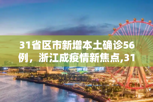 31省区市新增本土确诊56例，浙江成疫情新焦点,31省区市新增本土确诊56例浙江44例