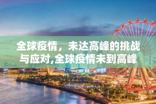 全球疫情，未达高峰的挑战与应对,全球疫情未到高峰
