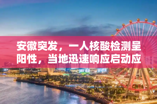 安徽突发，一人核酸检测呈阳性，当地迅速响应启动应急预案,安徽一人核酸呈阳性