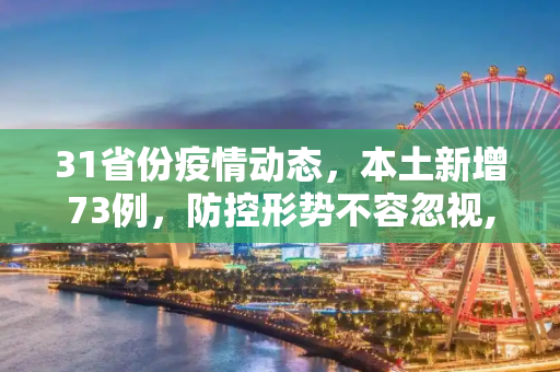 31省份疫情动态，本土新增73例，防控形势不容忽视,31省份增本土73例