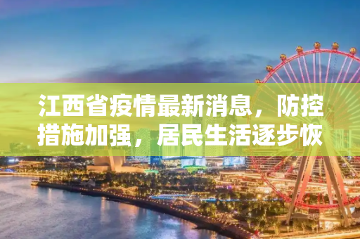 江西省疫情最新消息，防控措施加强，居民生活逐步恢复正常,江西省疫情最新消息