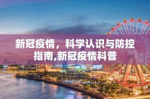 新冠疫情，科学认识与防控指南,新冠疫情科普
