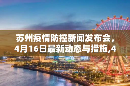 苏州疫情防控新闻发布会，4月16日最新动态与措施,4月16日苏州疫情防控新闻发布会