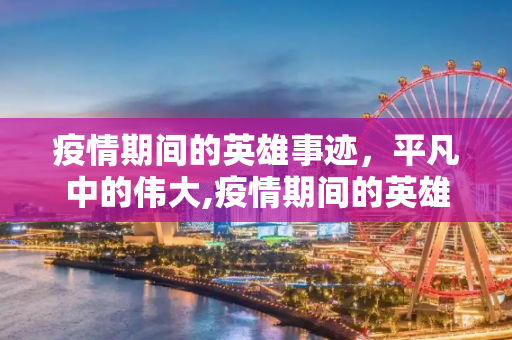 疫情期间的英雄事迹，平凡中的伟大,疫情期间的英雄事迹