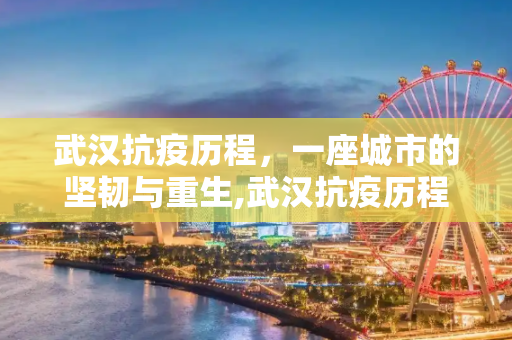 武汉抗疫历程，一座城市的坚韧与重生,武汉抗疫历程