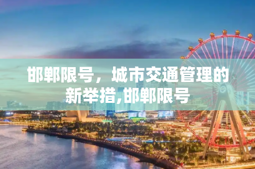 邯郸限号，城市交通管理的新举措,邯郸限号