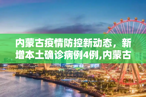 内蒙古疫情防控新动态，新增本土确诊病例4例,内蒙古新增本土确诊病例4例