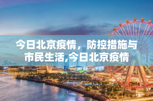 今日北京疫情，防控措施与市民生活,今日北京疫情