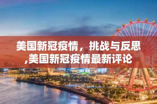 美国新冠疫情，挑战与反思,美国新冠疫情最新评论