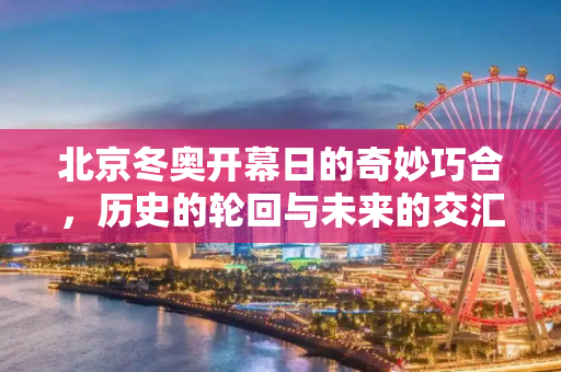 北京冬奥开幕日的奇妙巧合，历史的轮回与未来的交汇,北京冬奥开幕日的时间巧合