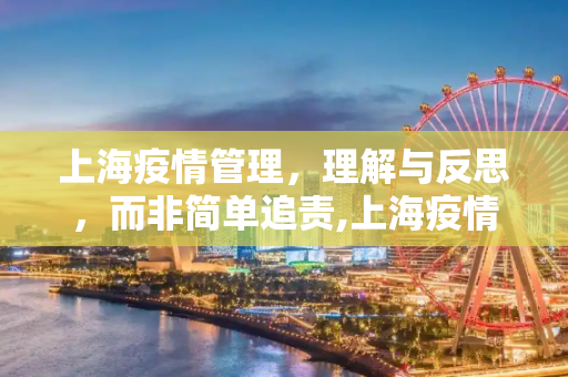 上海疫情管理，理解与反思，而非简单追责,上海疫情为何不追责