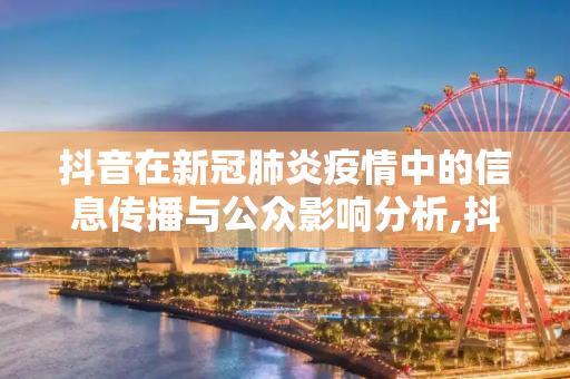 抖音在新冠肺炎疫情中的信息传播与公众影响分析,抖音在肺炎疫情中的信息传播与公众影响分析