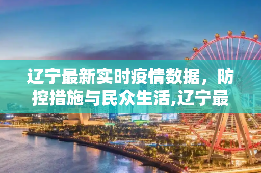 辽宁最新实时疫情数据，防控措施与民众生活,辽宁最新实时疫情数据