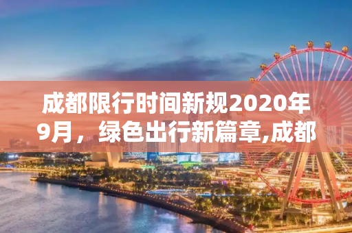 成都限行时间新规2020年9月，绿色出行新篇章,成都限行时间新规2020年9月