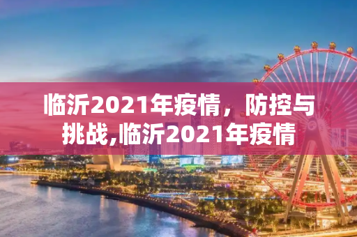 临沂2021年疫情，防控与挑战,临沂2021年疫情