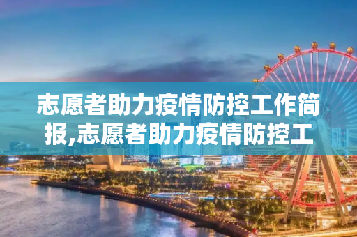 志愿者助力疫情防控工作简报,志愿者助力疫情防控工作简报