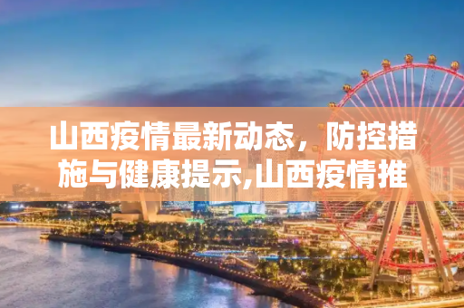 山西疫情最新动态，防控措施与健康提示,山西疫情推文模板最新
