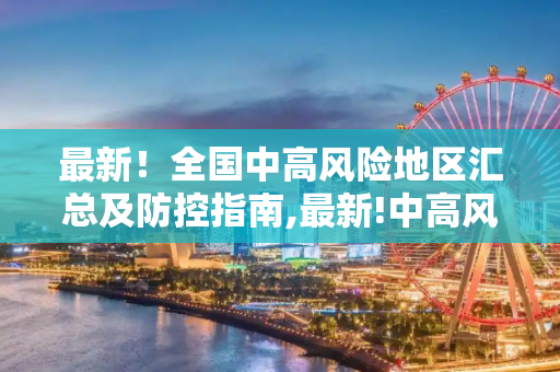最新！全国中高风险地区汇总及防控指南,最新!中高风险地区汇总