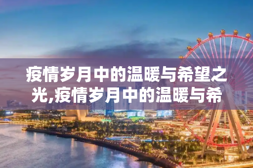 疫情岁月中的温暖与希望之光,疫情岁月中的温暖与希望之光