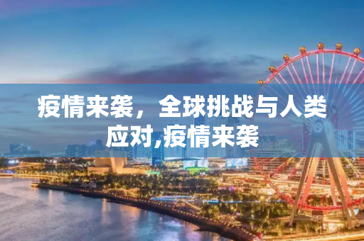 疫情来袭，全球挑战与人类应对,疫情来袭