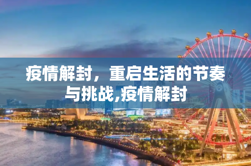 疫情解封，重启生活的节奏与挑战,疫情解封
